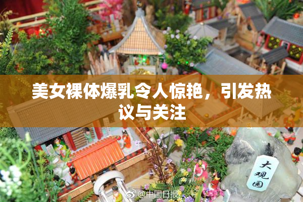美女裸体爆乳令人惊艳，引发热议与关注