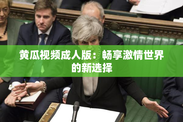 黄瓜视频成人版：畅享激情世界的新选择