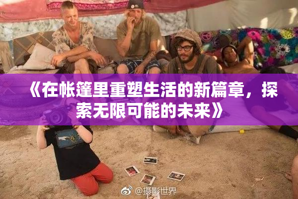 《在帐篷里重塑生活的新篇章，探索无限可能的未来》