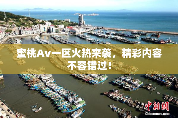 蜜桃Av一区火热来袭，精彩内容不容错过！
