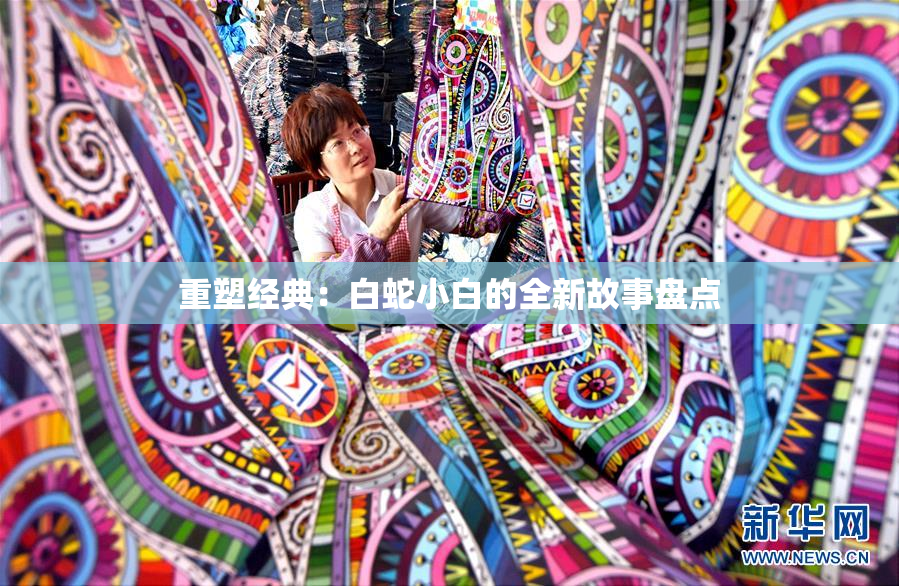 重塑经典：白蛇小白的全新故事盘点