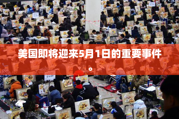 美国即将迎来5月1日的重要事件。