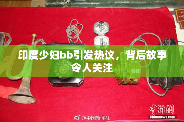 印度少妇bb引发热议，背后故事令人关注