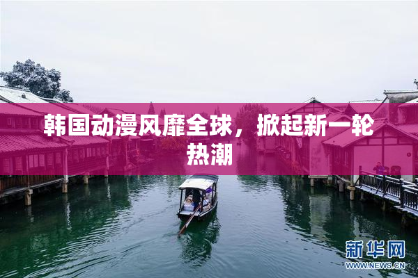 韩国动漫风靡全球，掀起新一轮热潮