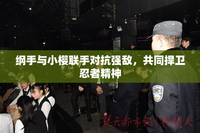 纲手与小樱联手对抗强敌，共同捍卫忍者精神