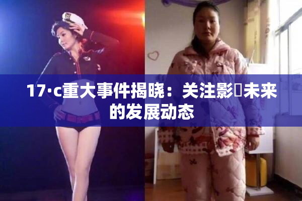 17·c重大事件揭晓：关注影響未来的发展动态