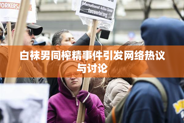 白袜男同榨精事件引发网络热议与讨论