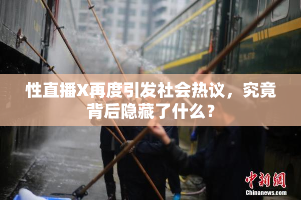 性直播X再度引发社会热议，究竟背后隐藏了什么？