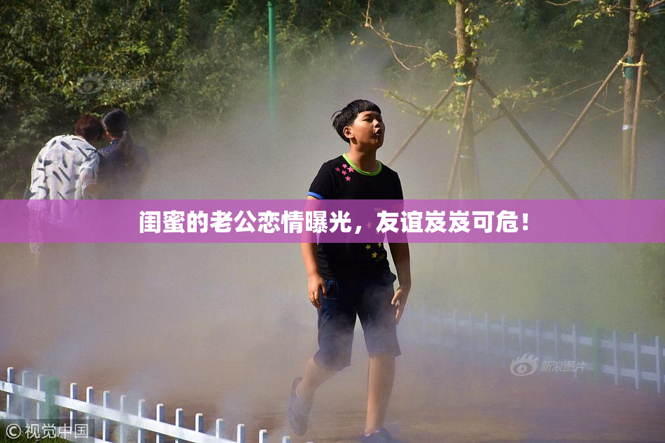 闺蜜的老公恋情曝光，友谊岌岌可危！