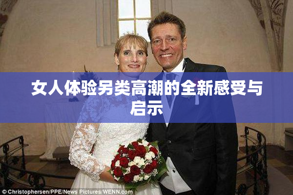 女人体验另类高潮的全新感受与启示
