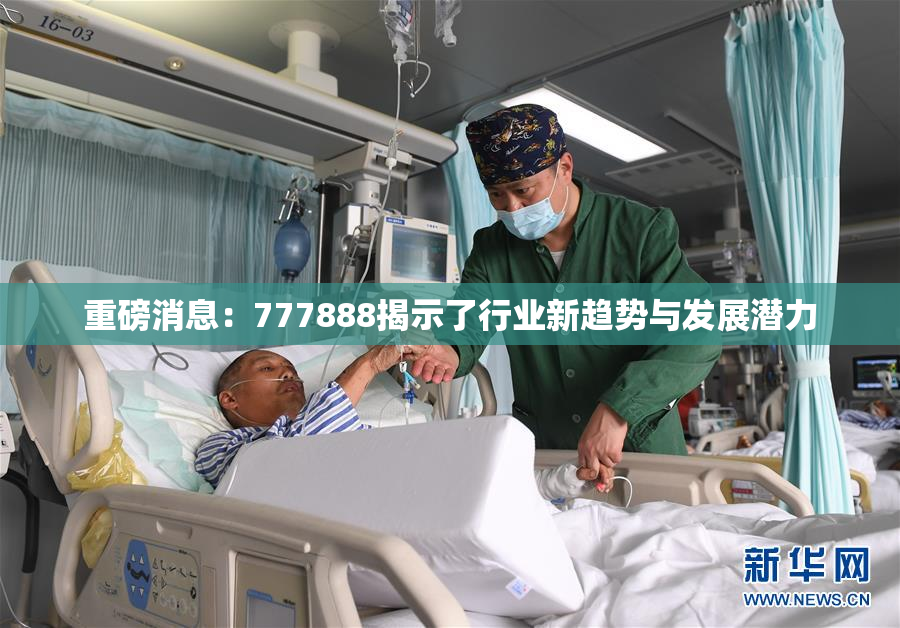 重磅消息：777888揭示了行业新趋势与发展潜力