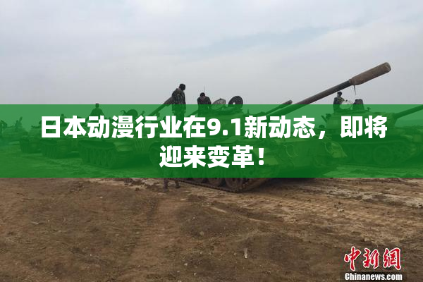 日本动漫行业在9.1新动态，即将迎来变革！