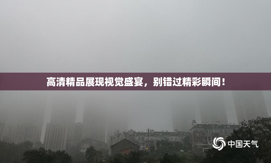 高清精品展现视觉盛宴，别错过精彩瞬间！