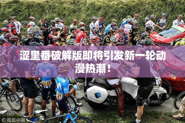 涩里番破解版即将引发新一轮动漫热潮！