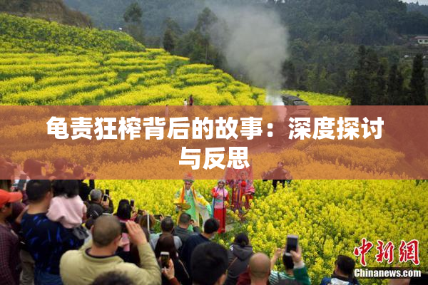 龟责狂榨背后的故事：深度探讨与反思