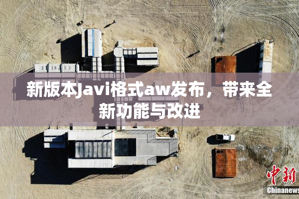 新版本Javi格式aw发布，带来全新功能与改进