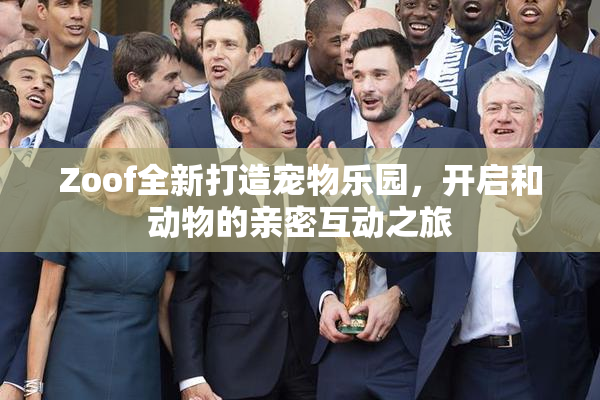 Zoof全新打造宠物乐园，开启和动物的亲密互动之旅
