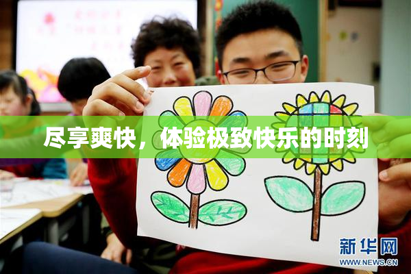 尽享爽快，体验极致快乐的时刻