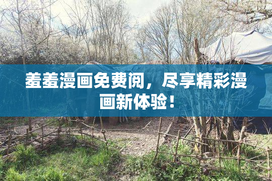 羞羞漫画免费阅，尽享精彩漫画新体验！