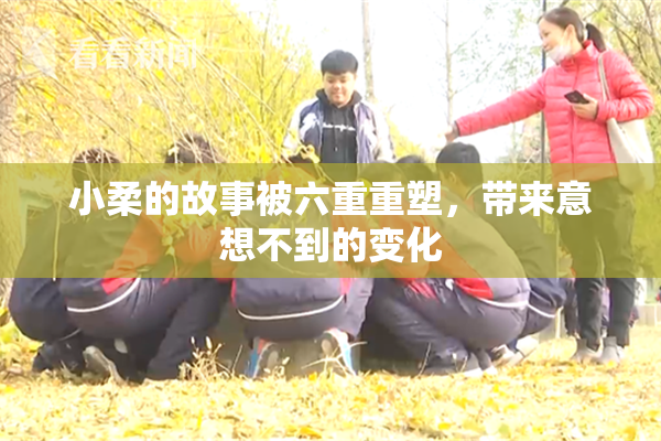 小柔的故事被六重重塑，带来意想不到的变化