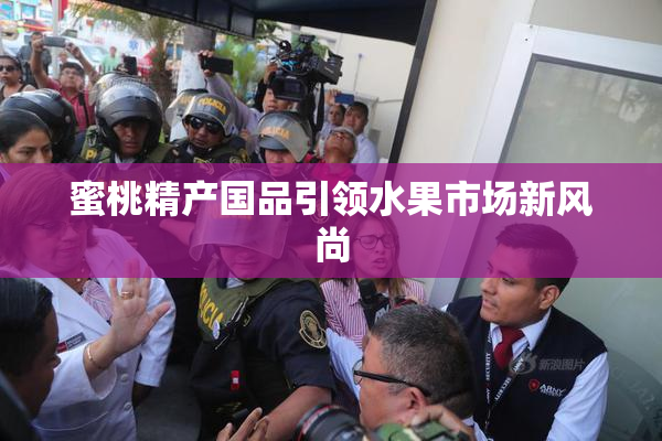 蜜桃精产国品引领水果市场新风尚