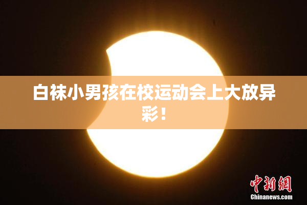 白袜小男孩在校运动会上大放异彩！