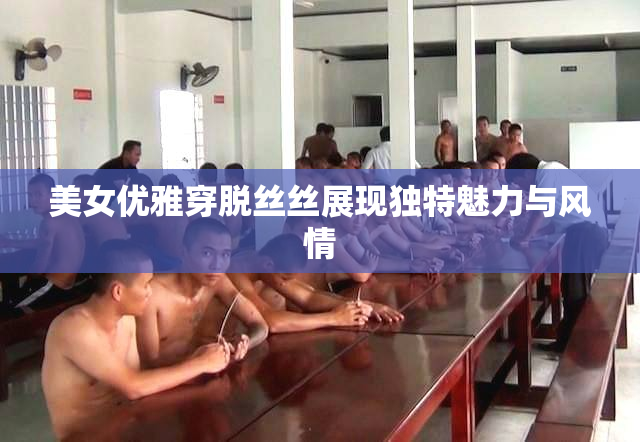 美女优雅穿脱丝丝展现独特魅力与风情