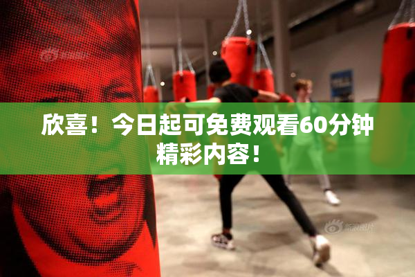 欣喜！今日起可免费观看60分钟精彩内容！
