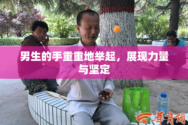 男生的手重重地举起，展现力量与坚定