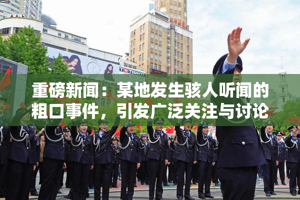 重磅新闻：某地发生骇人听闻的粗口事件，引发广泛关注与讨论