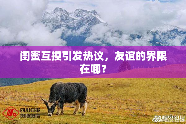 闺蜜互摸引发热议，友谊的界限在哪？