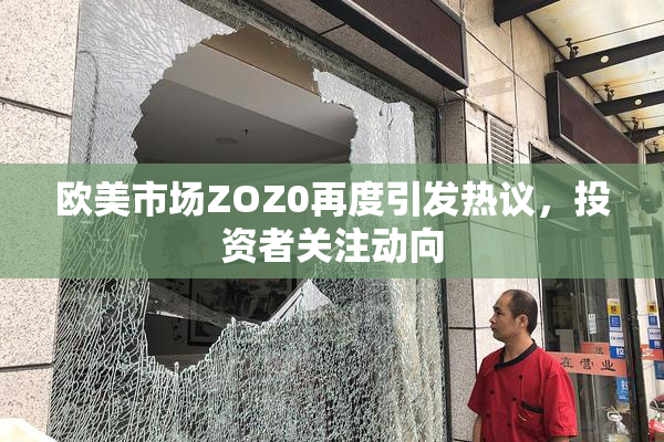 欧美市场ZOZ0再度引发热议，投资者关注动向