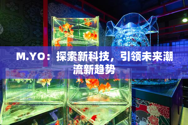 M.YO：探索新科技，引领未来潮流新趋势