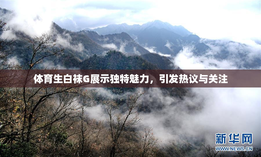 体育生白袜G展示独特魅力，引发热议与关注