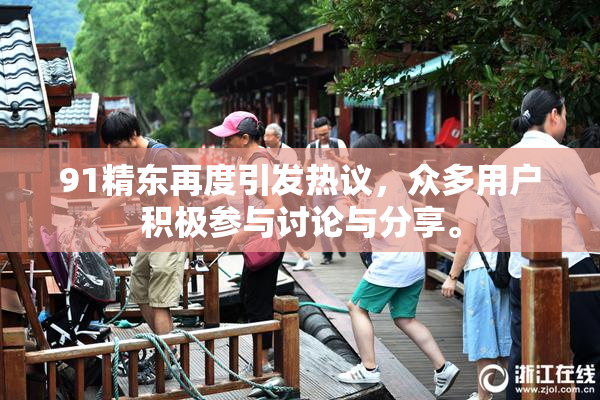 91精东再度引发热议，众多用户积极参与讨论与分享。