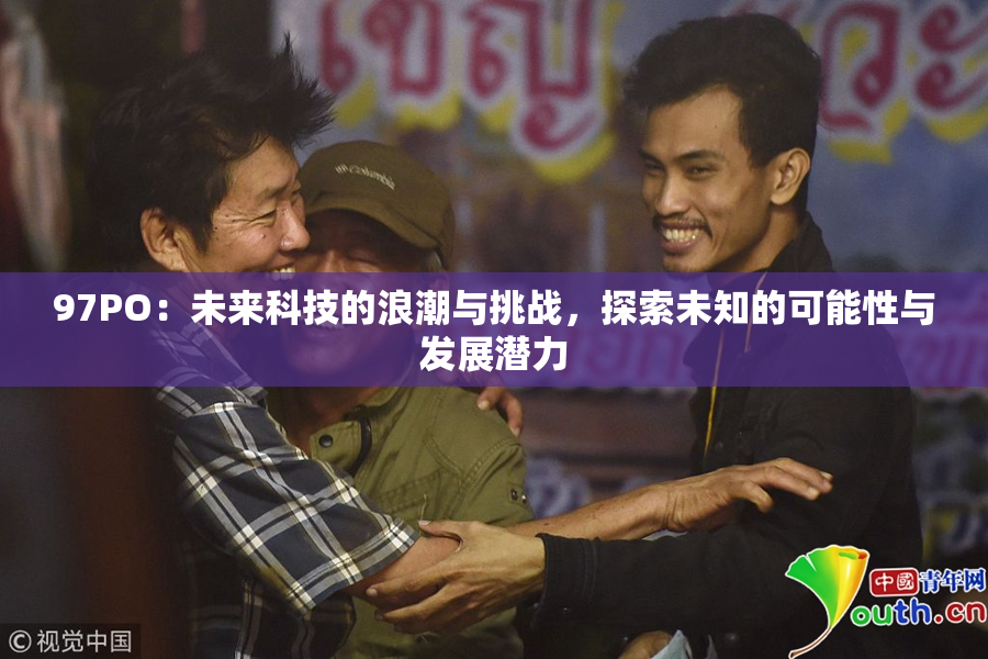 97PO：未来科技的浪潮与挑战，探索未知的可能性与发展潜力