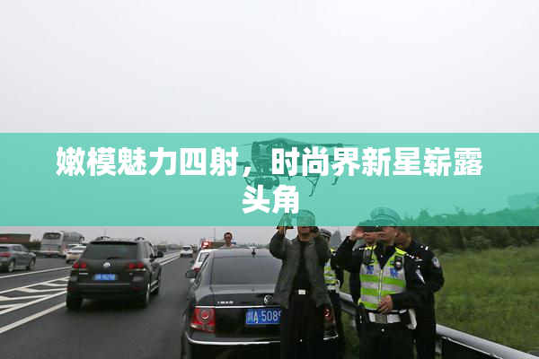 嫩模魅力四射，时尚界新星崭露头角
