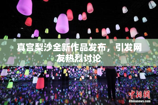 真宫梨沙全新作品发布，引发网友热烈讨论