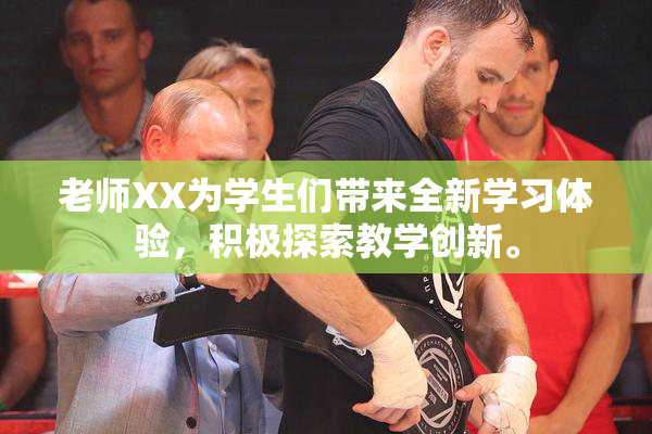 老师XX为学生们带来全新学习体验，积极探索教学创新。