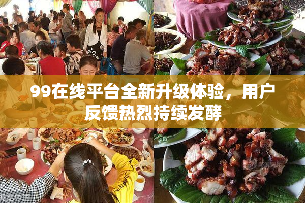 99在线平台全新升级体验，用户反馈热烈持续发酵