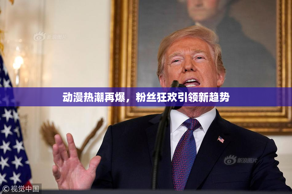 动漫热潮再爆，粉丝狂欢引领新趋势