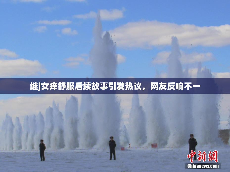 继j女痒舒服后续故事引发热议，网友反响不一