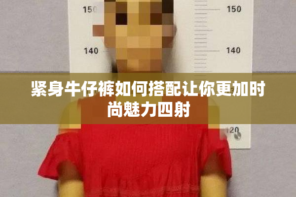 紧身牛仔裤如何搭配让你更加时尚魅力四射