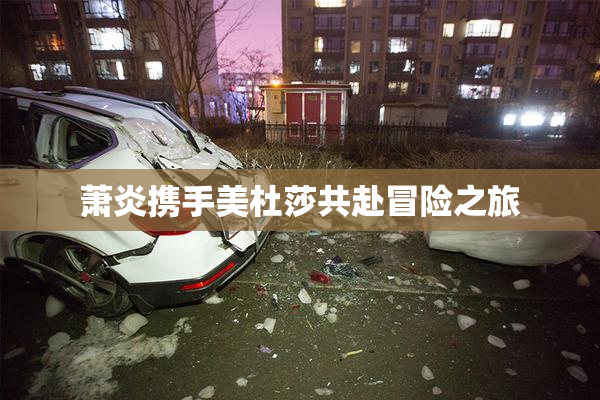 萧炎携手美杜莎共赴冒险之旅