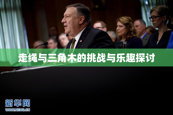 走绳与三角木的挑战与乐趣探讨