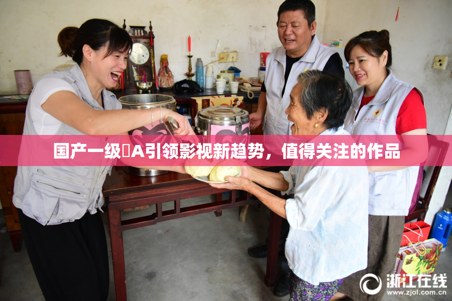 国产一级婬A引领影视新趋势，值得关注的作品