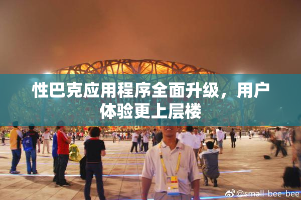 性巴克应用程序全面升级，用户体验更上层楼