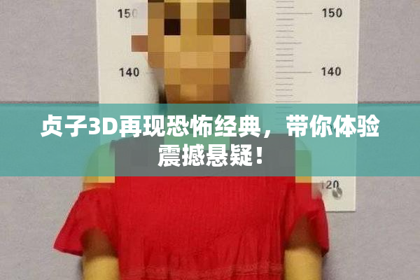 贞子3D再现恐怖经典，带你体验震撼悬疑！