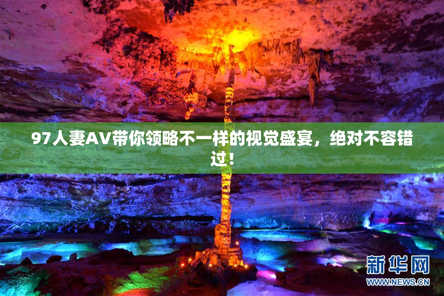 97人妻AV带你领略不一样的视觉盛宴，绝对不容错过！