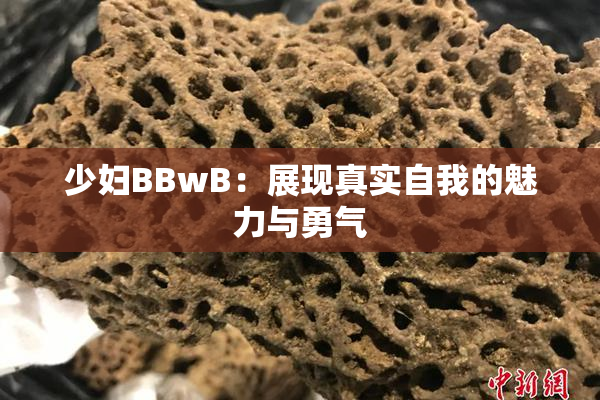 少妇BBwB：展现真实自我的魅力与勇气